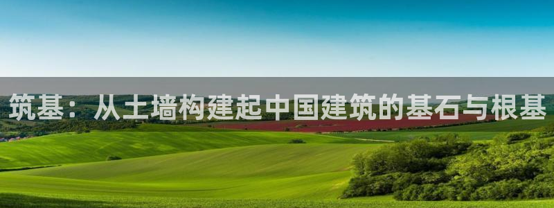 安信12：筑基：从土墙构建起中国建筑的基石与根基