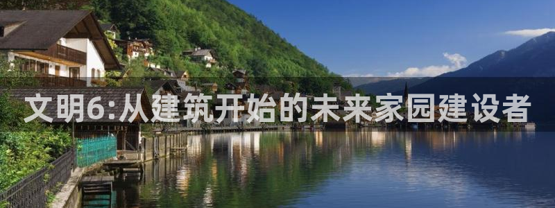 安信12彩票：文明6:从建筑开始的未来家园建设者