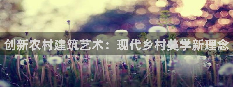安信12官网qq：创新农村建筑艺术：现代乡村美学新理念