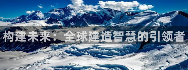 安信娱乐12登录地址：构建未来：全球建造智慧的引领者