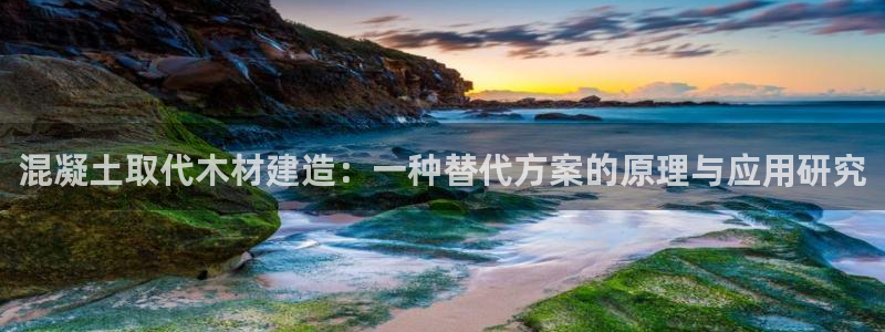 安信12想开户：混凝土取代木材建造：一种替代方案的原理与应用研究
