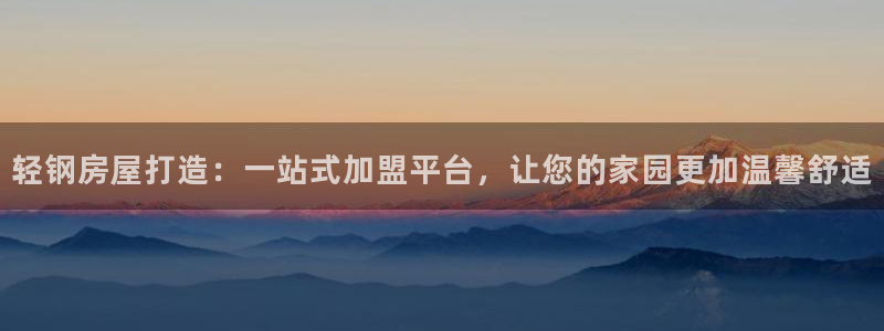 安信12官网qq：轻钢房屋打造：一站式加盟平台，让您的家园更加温馨舒适