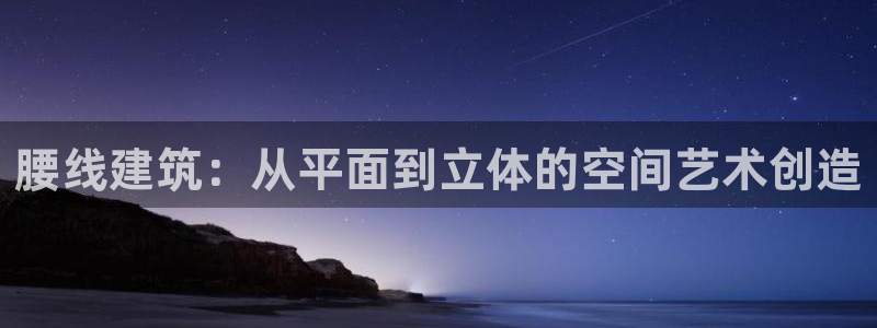 安信12代理：腰线建筑：从平面到立体的空间艺术创造