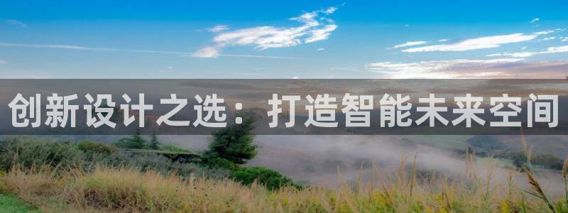 安信12娱乐登录网页：创新设计之选：打造智能未来空间