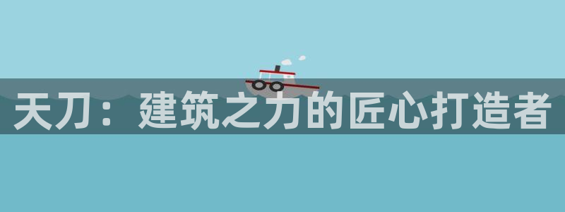 安信12级粉丝团福利：天刀：建筑之力的匠心打造者