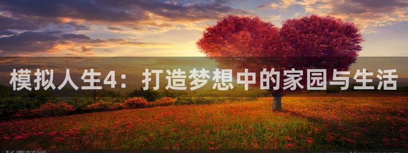 安信12代理：模拟人生4：打造梦想中的家园与生活