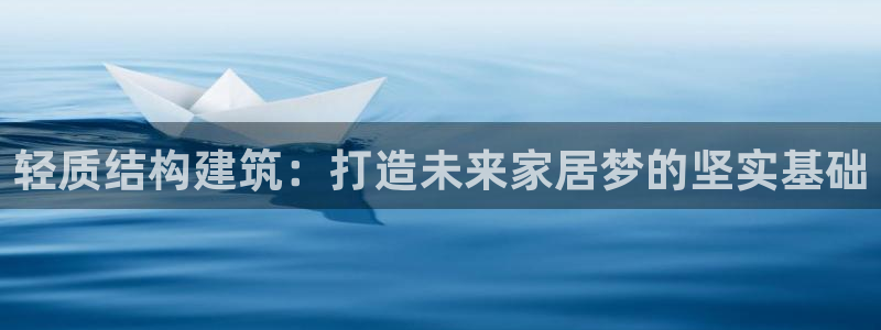 安信12平台介绍：轻质结构建筑：打造未来家居梦的坚实基础
