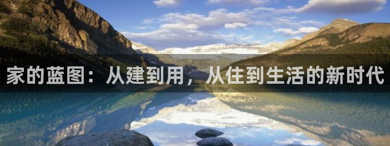 安信12登录网址：家的蓝图：从建到用，从住到生活的新时代