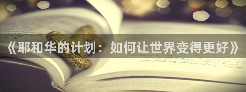 安信12官方网站查询：《耶和华的计划：如何让世界变得更好》