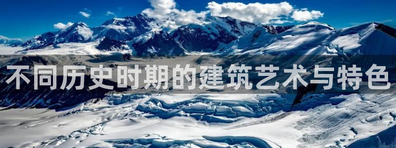 安信12app：不同历史时期的建筑艺术与特色