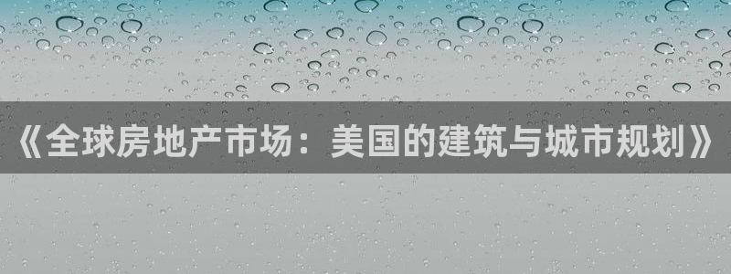 安信主管ke金12手12指ho：《全球房地产市场：美国的建筑与城市规划》