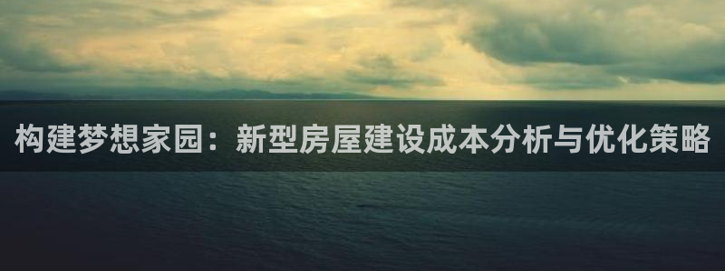 安信可wb12：构建梦想家园：新型房屋建设成本分析与优化策略
