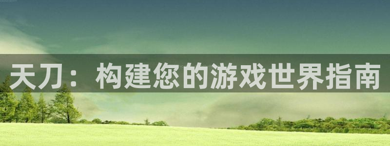 安信卓越12月：天刀：构建您的游戏世界指南