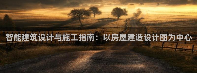 安信12娱乐登录网页：智能建筑设计与施工指南：以房屋建造设计图为中心