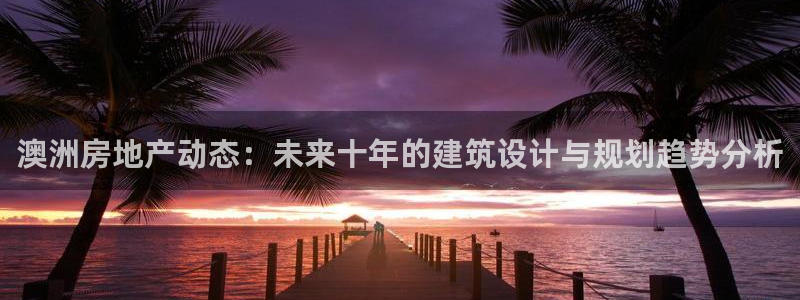 安信122853179Z空间：澳洲房地产动态：未来十年的建筑设计与规划趋势分析