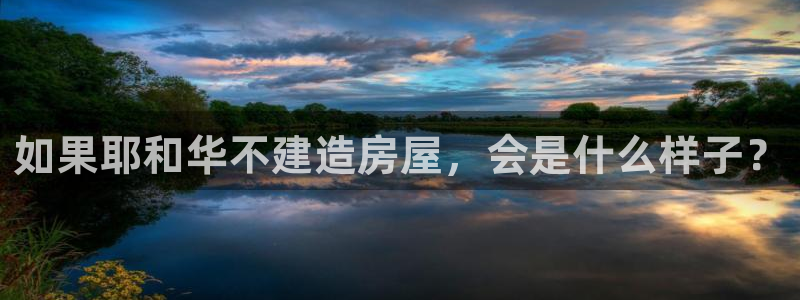 安信12开户：如果耶和华不建造房屋，会是什么样子？