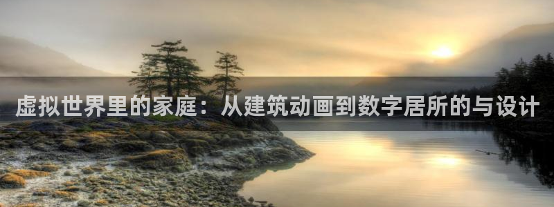 安信t12：虚拟世界里的家庭：从建筑动画到数字居所的与设计