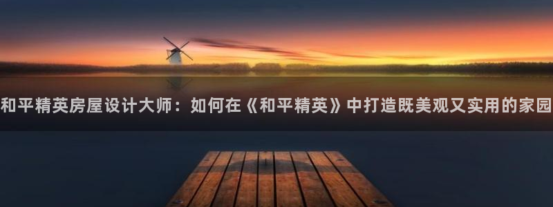 安信12是啥：和平精英房屋设计大师：如何在《和平精英》中打造既美观又实用的家园