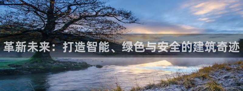 安信12app：革新未来：打造智能、绿色与安全的建筑奇迹