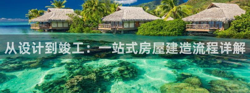 安信12平台官网：从设计到竣工：一站式房屋建造流程详解