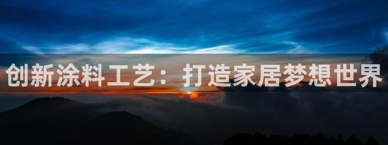 安信12平台下载：创新涂料工艺：打造家居梦想世界