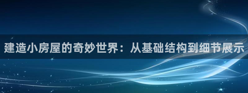 安信主管su金12手12指tq：建造小房屋的奇妙世界：从基础结构到细节展示