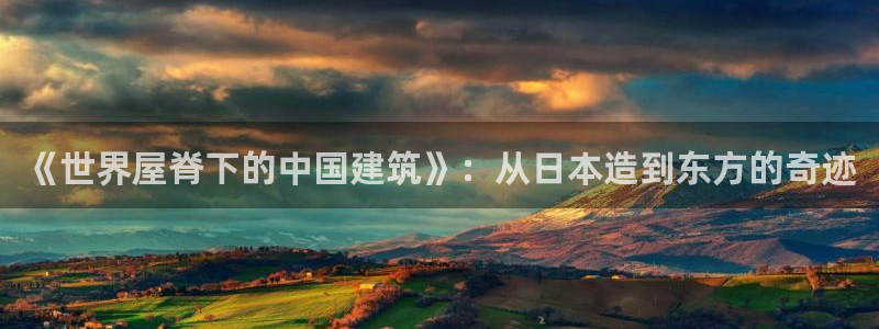 安信主管su金12手12指tq：《世界屋脊下的中国建筑》：从日本造到东方的奇迹