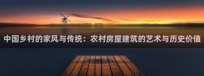 安信12娱乐注册：中国乡村的家风与传统：农村房屋建筑的艺术与历史价值
