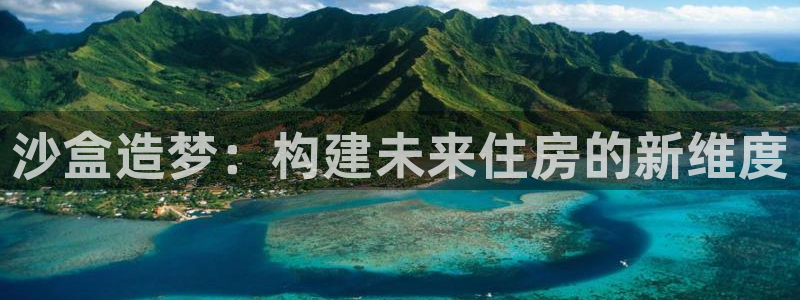 安信12注册登录平台：沙盒造梦：构建未来住房的新维度