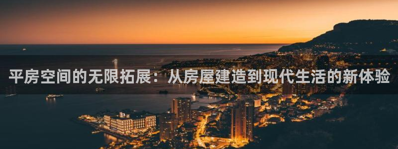 安信12开户：平房空间的无限拓展：从房屋建造到现代生活的新体验