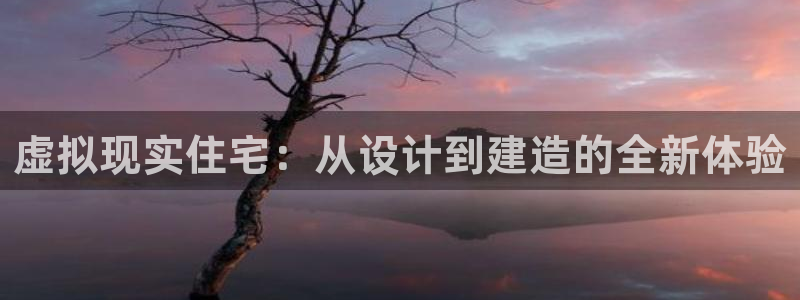 安信12app下载：虚拟现实住宅：从设计到建造的全新体验