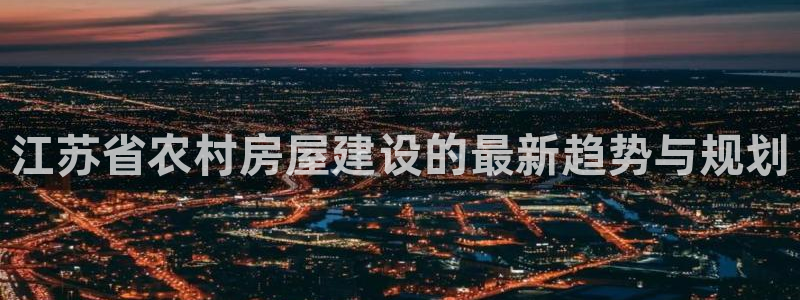 安信12是啥：江苏省农村房屋建设的最新趋势与规划