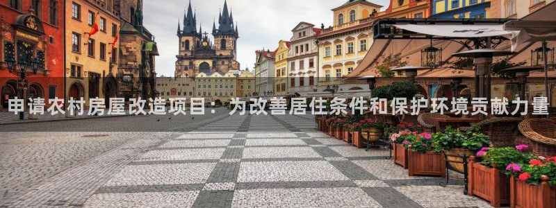 安信12娱乐代理：申请农村房屋改造项目：为改善居住条件和保护环境贡献力量