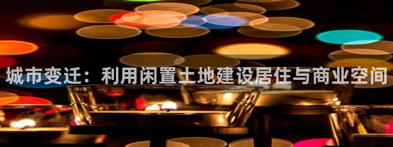安信 12：城市变迁：利用闲置土地建设居住与商业空间
