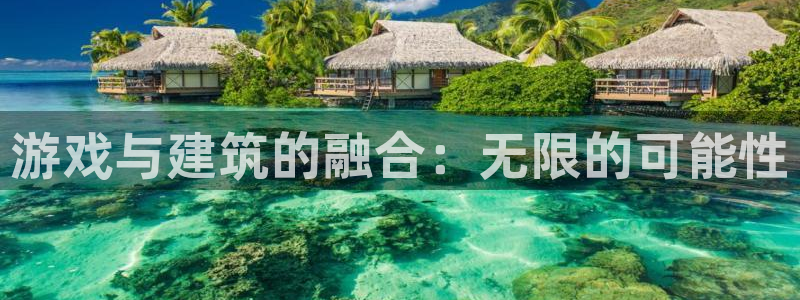 安信12注册登录：游戏与建筑的融合：无限的可能性