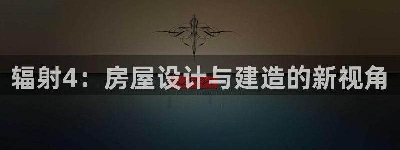 安信12官方下载：辐射4：房屋设计与建造的新视角