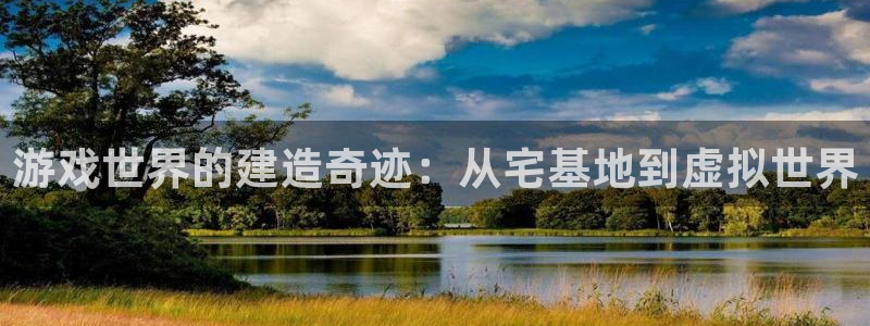 安信12级：游戏世界的建造奇迹：从宅基地到虚拟世界