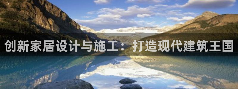 安信12官网：创新家居设计与施工：打造现代建筑王国