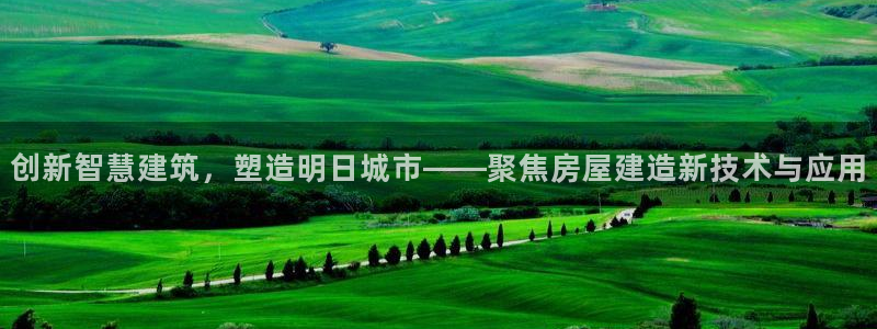 安信12挂机：创新智慧建筑，塑造明日城市——聚焦房屋建造新技术与应用
