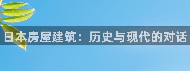 安信12娱乐登录：日本房屋建筑：历史与现代的对话