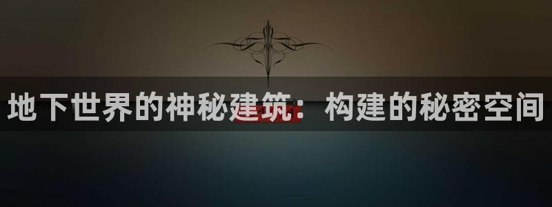 安信12平台可靠吗：地下世界的神秘建筑：构建的秘密空间