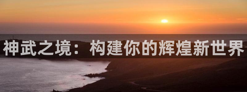 安信12是什么软件：神武之境：构建你的辉煌新世界