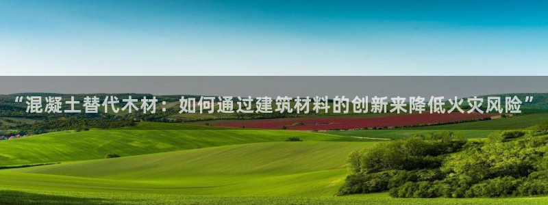 安信12挂机：“混凝土替代木材：如何通过建筑材料的创新来降低火灾风险”