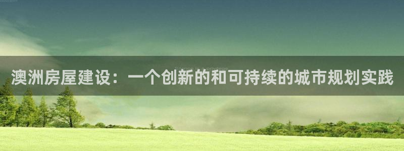 安信12登录地址：澳洲房屋建设：一个创新的和可持续的城市规划实践