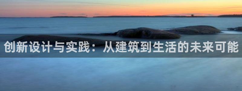 安信12app下载：创新设计与实践：从建筑到生活的未来可能