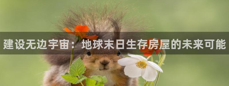 安信12是正规平台吗：建设无边宇宙：地球末日生存房屋的未来可能