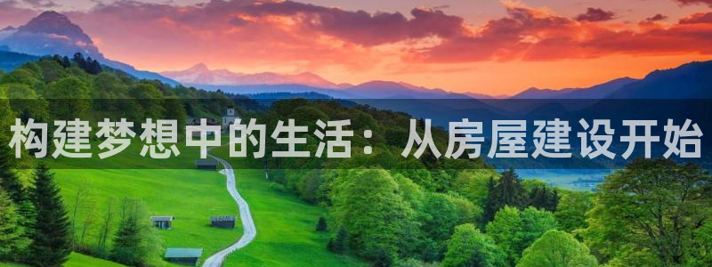 安信4娱乐去55 12：构建梦想中的生活：从房屋建设开始
