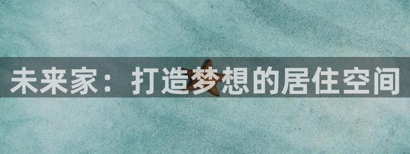 安信12娱乐主管：未来家：打造梦想的居住空间