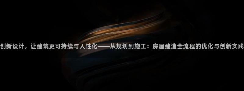 安信可12f代码：创新设计，让建筑更可持续与人性化——从规划到施工：房屋建造全流程的优化与创新实践