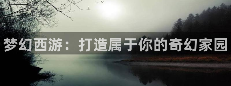 安信t12：梦幻西游：打造属于你的奇幻家园